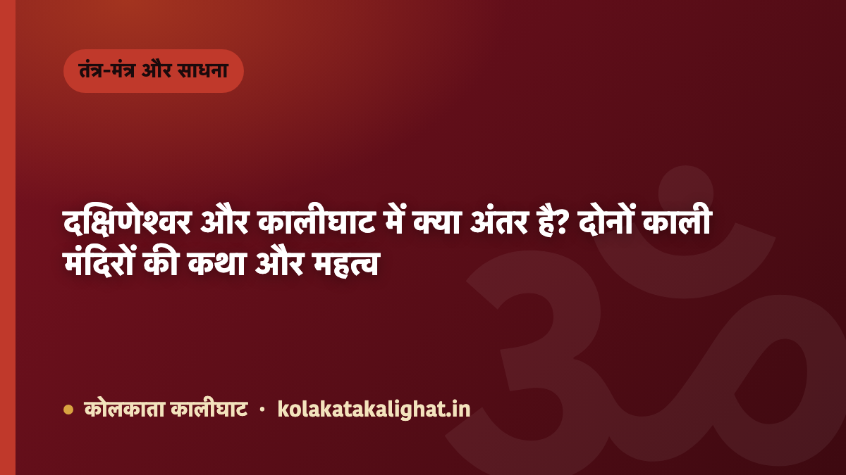 दक्षिणेश्वर और कालीघाट में क्या अंतर है? दोनों काली मंदिरों की कथा और महत्व