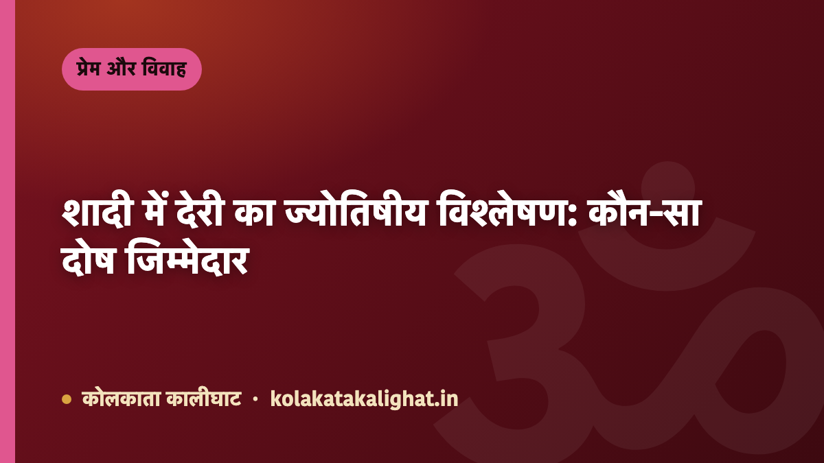 शादी में देरी का ज्योतिषीय विश्लेषण: कौन-सा दोष जिम्मेदार