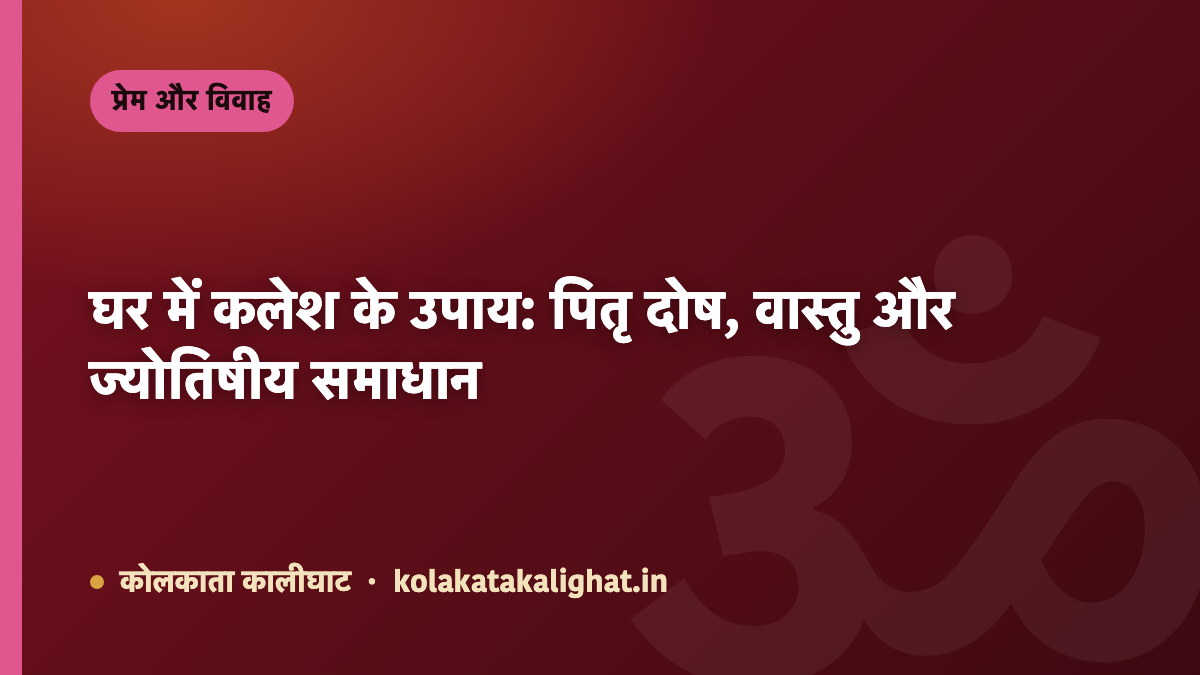 घर में कलेश के उपाय: पितृ दोष, वास्तु और ज्योतिषीय समाधान