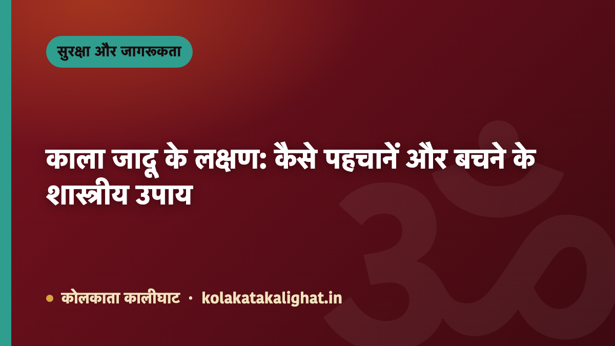 काला जादू के लक्षण: कैसे पहचानें और बचने के शास्त्रीय उपाय