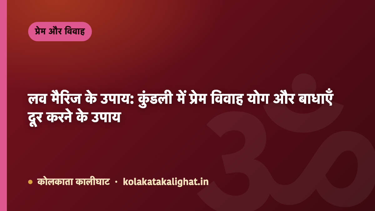 लव मैरिज के उपाय: कुंडली में प्रेम विवाह योग और बाधाएँ दूर करने के उपाय