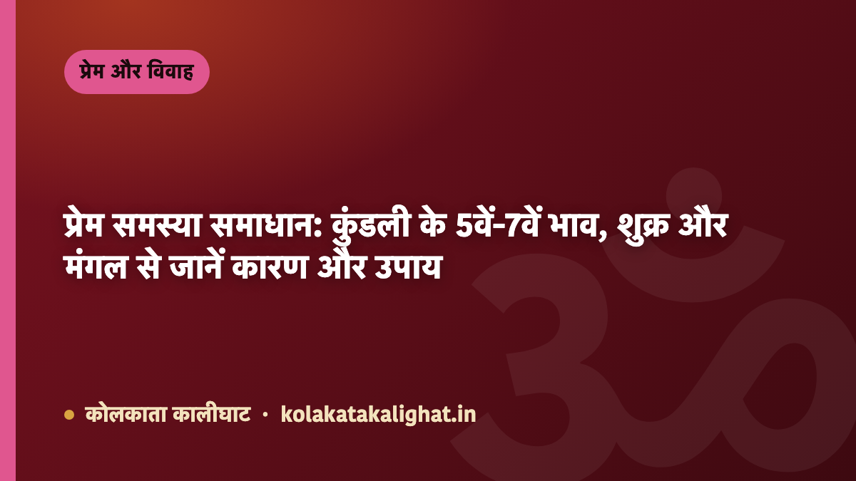 प्रेम समस्या समाधान: कुंडली के 5वें-7वें भाव, शुक्र और मंगल से जानें कारण और उपाय