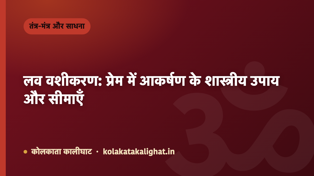 लव वशीकरण: प्रेम में आकर्षण के शास्त्रीय उपाय और सीमाएँ