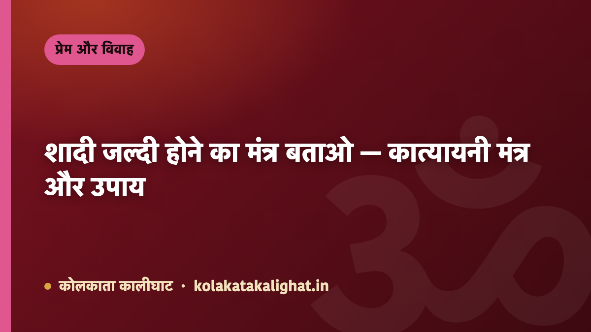 शादी जल्दी होने का मंत्र बताओ — कात्यायनी मंत्र और उपाय
