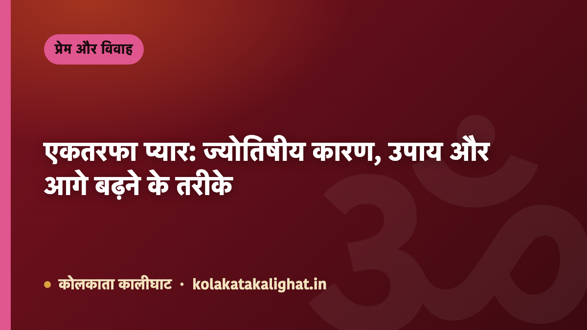 एकतरफा प्यार: ज्योतिषीय कारण, उपाय और आगे बढ़ने के तरीके
