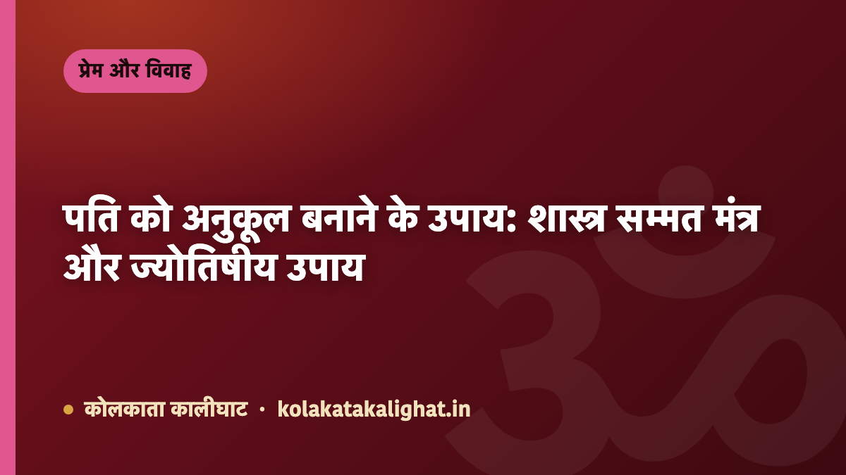 पति को अनुकूल बनाने के उपाय: शास्त्र सम्मत मंत्र और ज्योतिषीय उपाय