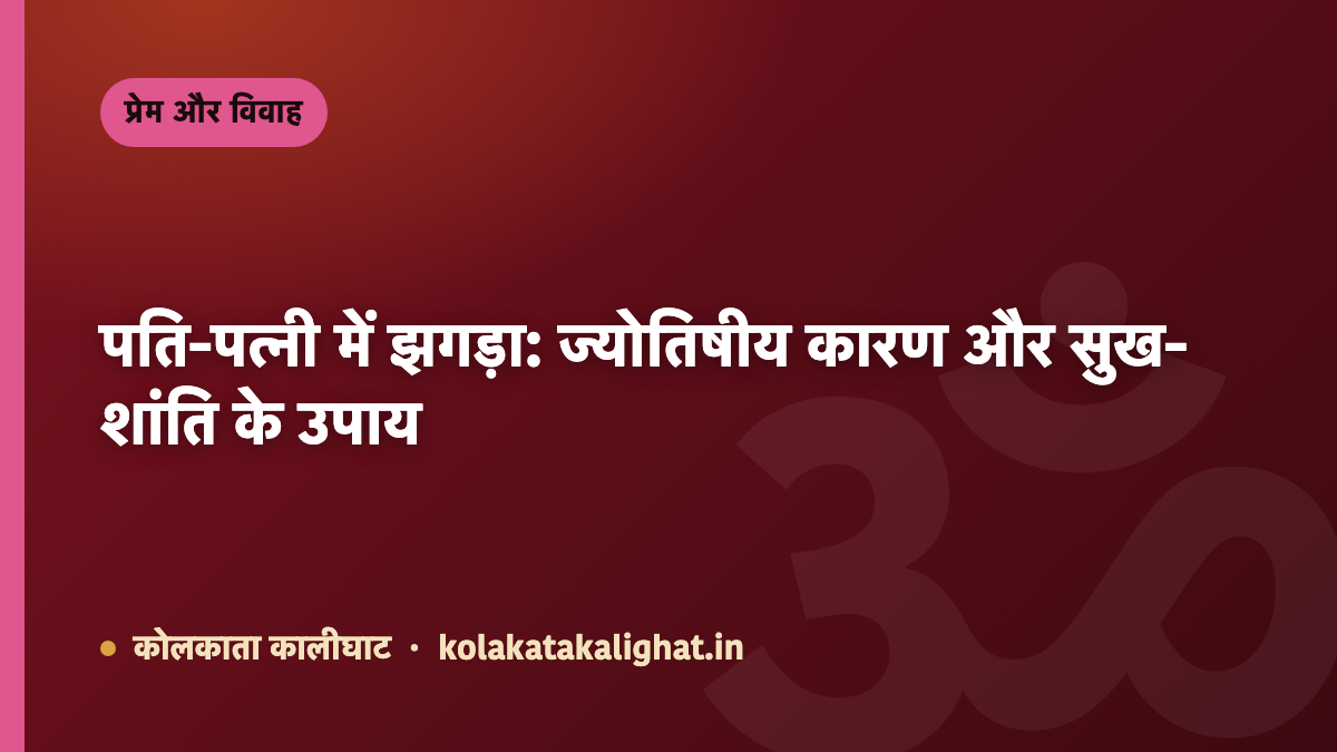 पति-पत्नी में झगड़ा: ज्योतिषीय कारण और सुख-शांति के उपाय