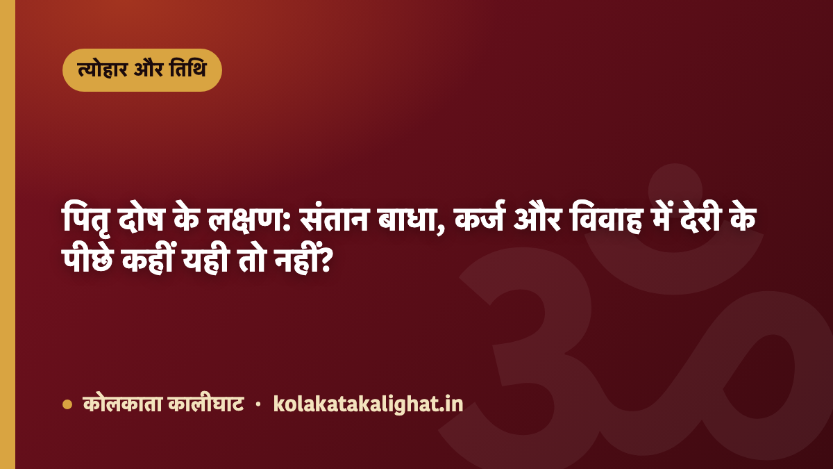 पितृ दोष के लक्षण: संतान बाधा, कर्ज और विवाह में देरी के पीछे कहीं यही तो नहीं?