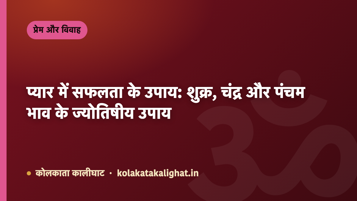 प्यार में सफलता के उपाय: शुक्र, चंद्र और पंचम भाव के ज्योतिषीय उपाय