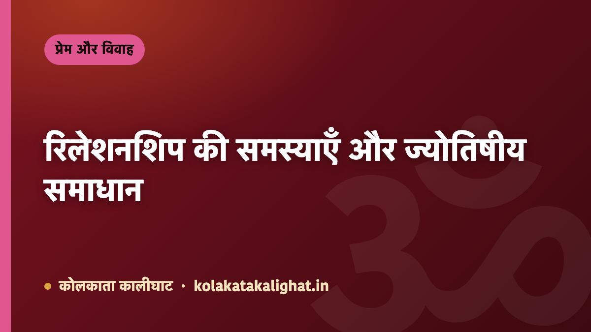 रिलेशनशिप की समस्याएँ और ज्योतिषीय समाधान