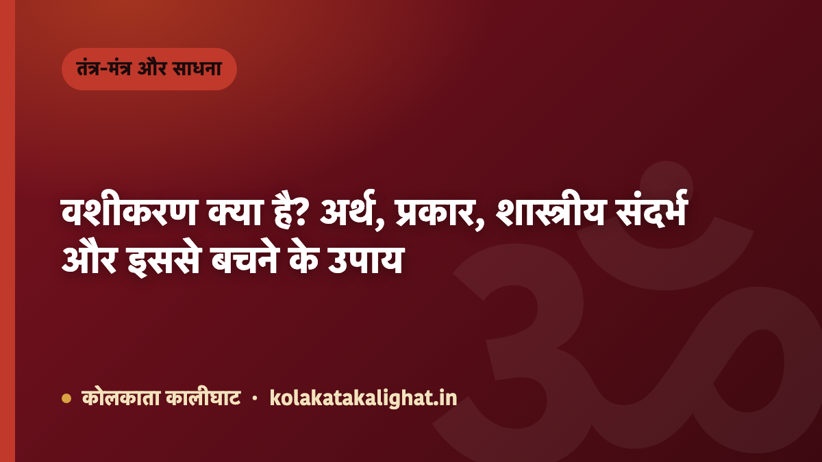वशीकरण क्या है? अर्थ, प्रकार, शास्त्रीय संदर्भ और इससे बचने के उपाय