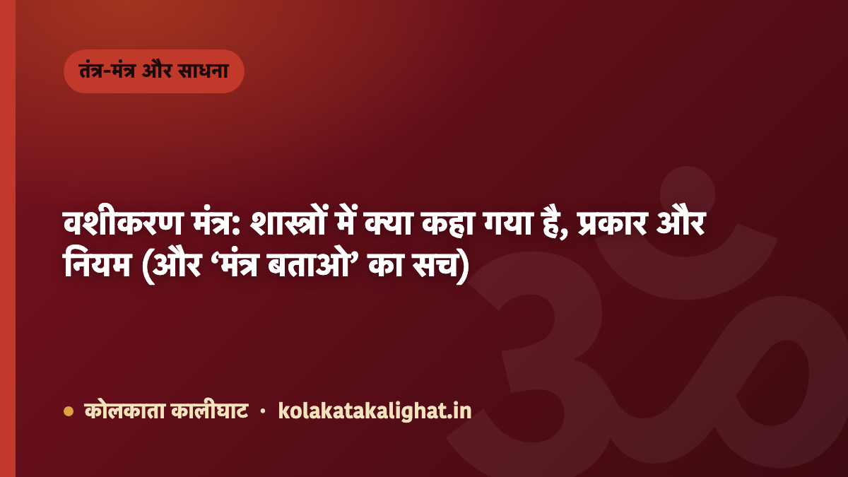 वशीकरण मंत्र: शास्त्रों में क्या कहा गया है, प्रकार और नियम (और ‘मंत्र बताओ’ का सच)